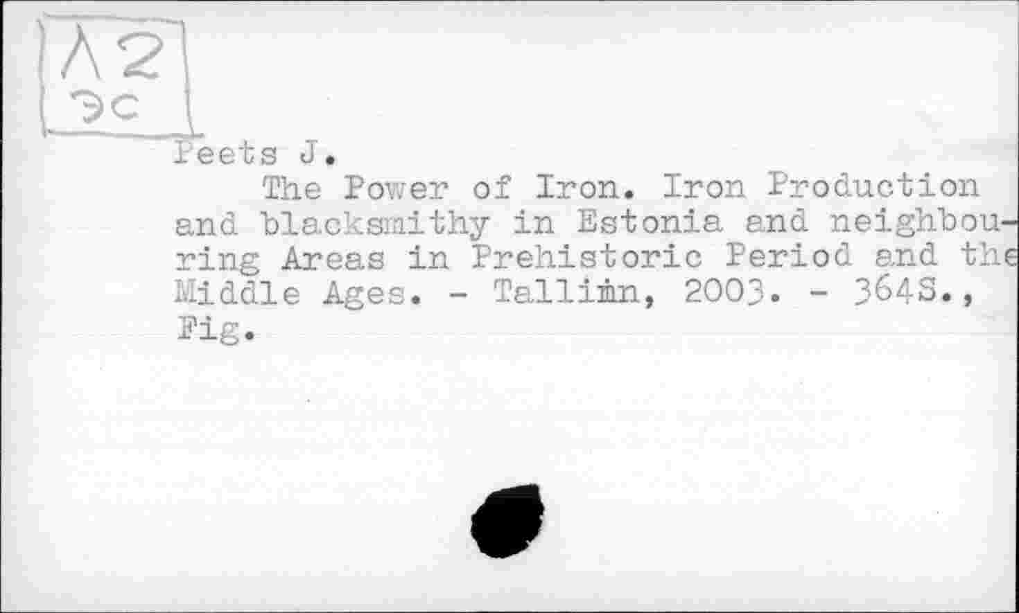 ﻿N2
ieets J.
The Power of Iron. Iron Production and blacksmithy in Estonia and neighbouring Areas in Prehistoric Period and th Middle Ages. - Tallinn, 2003. - 3^43., Fig.